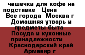 чашечки для кофе на подставке › Цена ­ 1 000 - Все города, Москва г. Домашняя утварь и предметы быта » Посуда и кухонные принадлежности   . Краснодарский край,Армавир г.